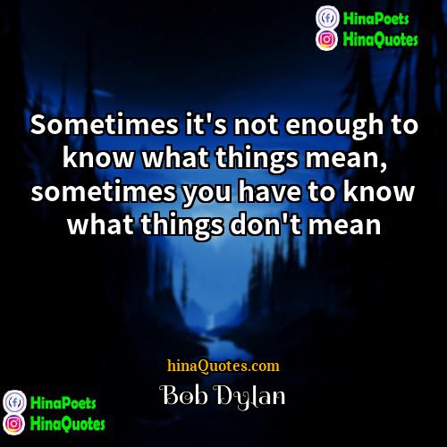 Bob Dylan Quotes | Sometimes it's not enough to know what